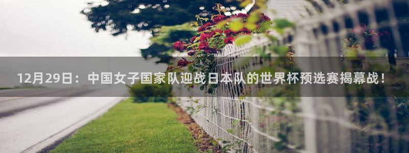 12月29日：中国女子国家队迎战日本队的世界杯预选赛揭幕战！
