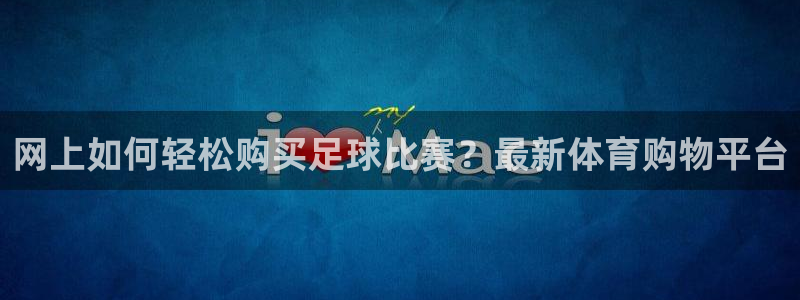 网上如何轻松购买足球比赛？最新体育购物平台