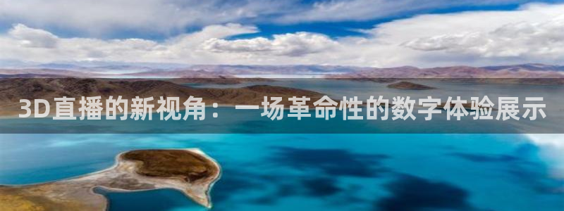 833nba直播：3D直播的新视角：一场革命性的数字体验展示