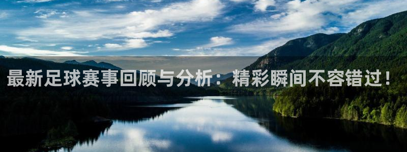 最新足球赛事回顾与分析：精彩瞬间不容错过！