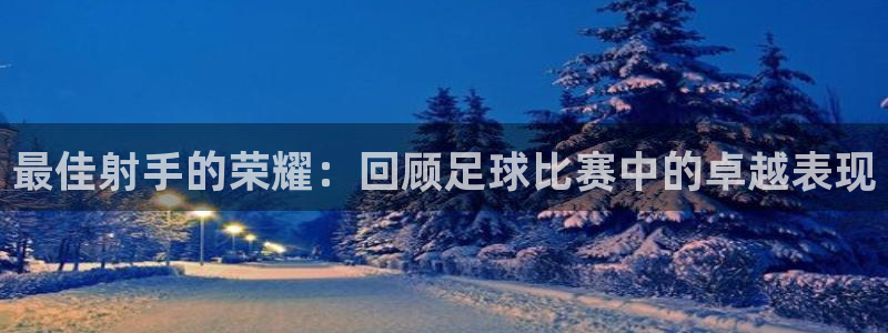 最佳射手的荣耀：回顾足球比赛中的卓越表现