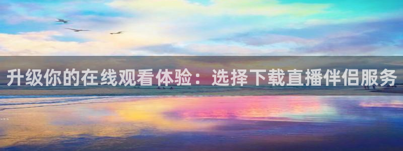 833直播：升级你的在线观看体验：选择下载直播伴侣服务