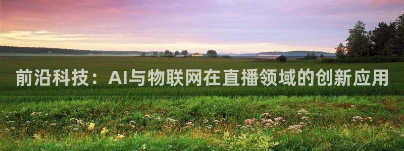 833赛事直播：前沿科技：AI与物联网在直播领域的创新应用
