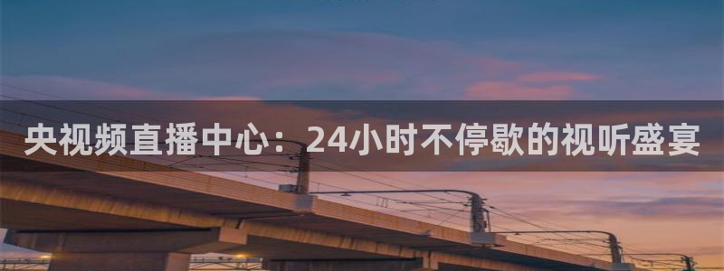 833足球直播在线观看：央视频直播中心：24小时不停歇的视听盛宴